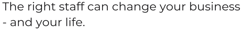 Recruiting the right staff can positively change your business and your life